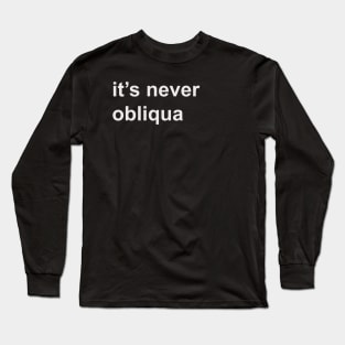 It's never obliqua Long Sleeve T-Shirt